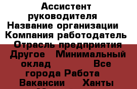 Ассистент руководителя › Название организации ­ Компания-работодатель › Отрасль предприятия ­ Другое › Минимальный оклад ­ 25 000 - Все города Работа » Вакансии   . Ханты-Мансийский,Нижневартовск г.